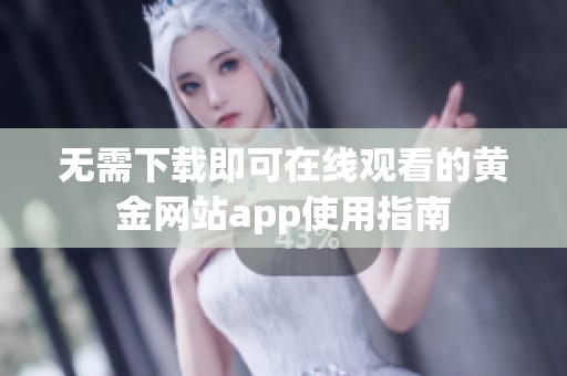 无需下载即可在线观看的黄金网站app使用指南