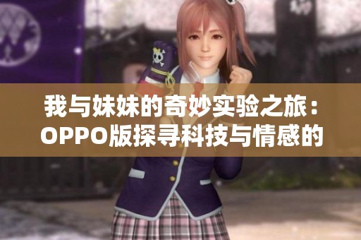 我与妹妹的奇妙实验之旅：OPPO版探寻科技与情感的交汇