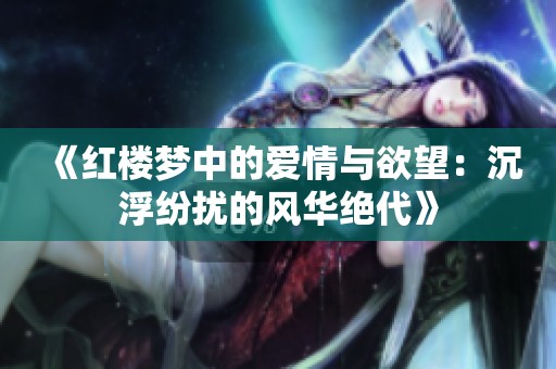 《红楼梦中的爱情与欲望：沉浮纷扰的风华绝代》