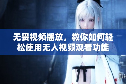 无畏视频播放，教你如何轻松使用无人视频观看功能