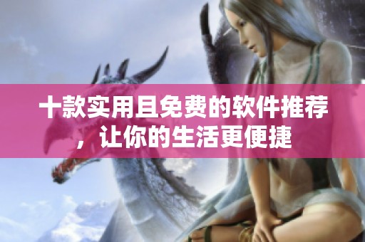 十款实用且免费的软件推荐，让你的生活更便捷