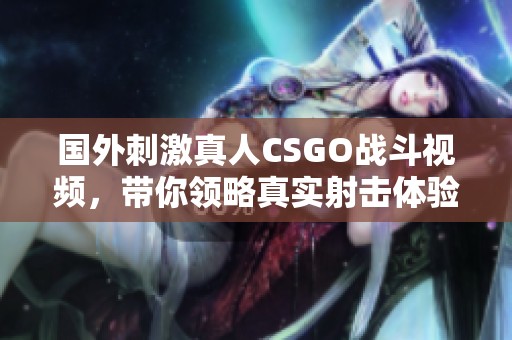 国外刺激真人CSGO战斗视频，带你领略真实射击体验