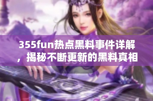 355fun热点黑料事件详解，揭秘不断更新的黑料真相
