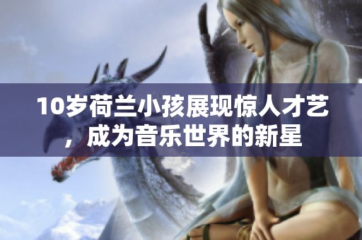 10岁荷兰小孩展现惊人才艺，成为音乐世界的新星