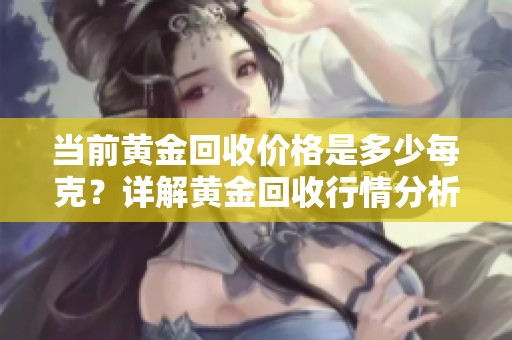 当前黄金回收价格是多少每克？详解黄金回收行情分析