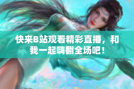 快来B站观看精彩直播，和我一起嗨翻全场吧！
