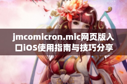 jmcomicron.mic网页版入口iOS使用指南与技巧分享