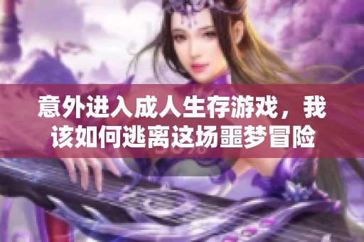 意外进入成人生存游戏，我该如何逃离这场噩梦冒险