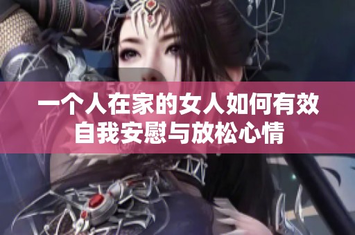 一个人在家的女人如何有效自我安慰与放松心情