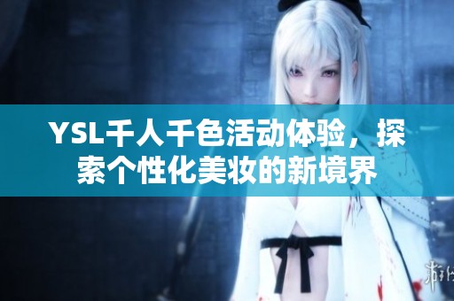 YSL千人千色活动体验，探索个性化美妆的新境界