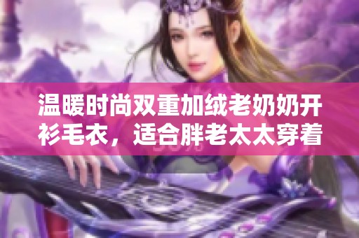 温暖时尚双重加绒老奶奶开衫毛衣，适合胖老太太穿着