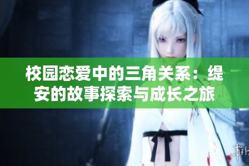 校园恋爱中的三角关系：缇安的故事探索与成长之旅