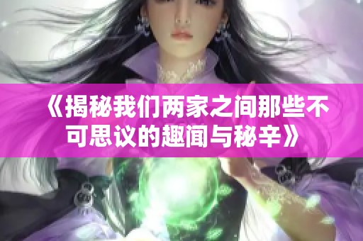 《揭秘我们两家之间那些不可思议的趣闻与秘辛》