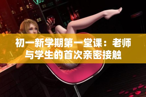 初一新学期第一堂课：老师与学生的首次亲密接触