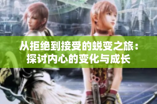 从拒绝到接受的蜕变之旅：探讨内心的变化与成长