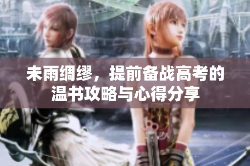 未雨绸缪，提前备战高考的温书攻略与心得分享