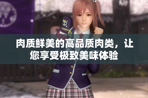肉质鲜美的高品质肉类，让您享受极致美味体验