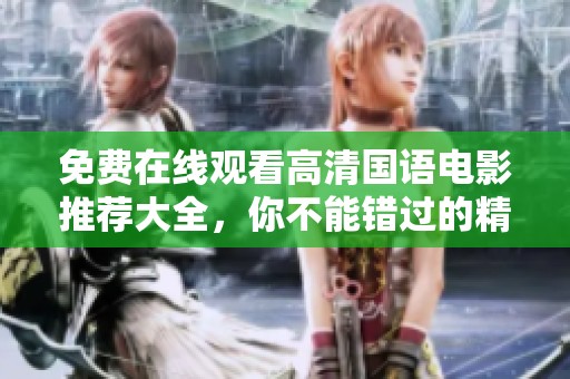 免费在线观看高清国语电影推荐大全，你不能错过的精彩佳作