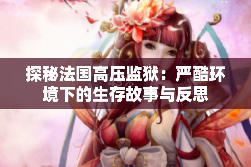探秘法国高压监狱：严酷环境下的生存故事与反思