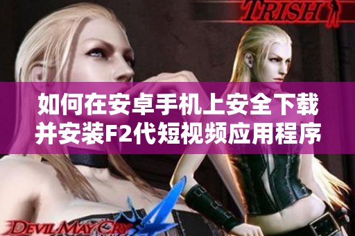 如何在安卓手机上安全下载并安装F2代短视频应用程序