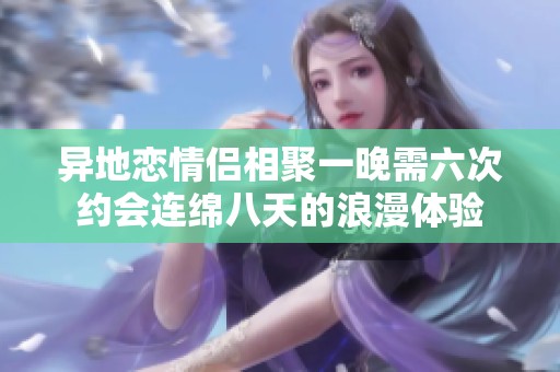 异地恋情侣相聚一晚需六次约会连绵八天的浪漫体验
