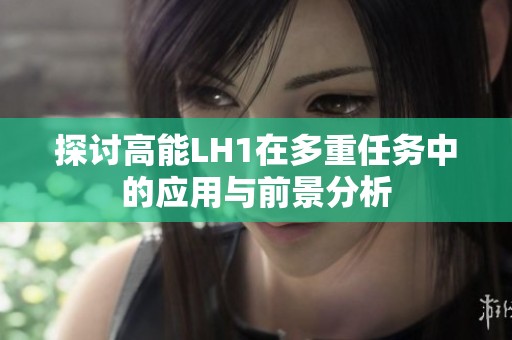 探讨高能LH1在多重任务中的应用与前景分析