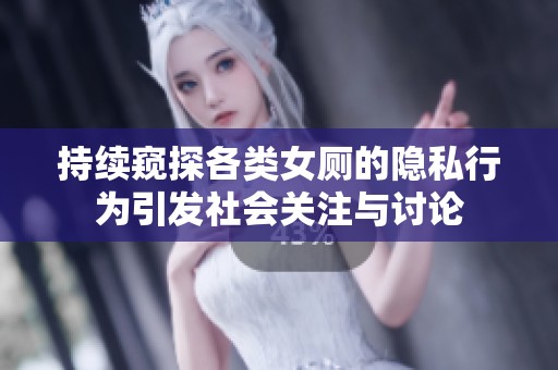 持续窥探各类女厕的隐私行为引发社会关注与讨论