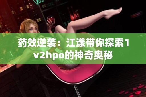 药效逆袭：江漾带你探索1v2hpo的神奇奥秘
