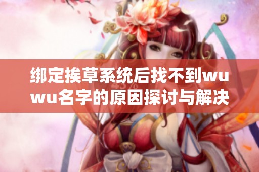 绑定挨草系统后找不到wuwu名字的原因探讨与解决方案