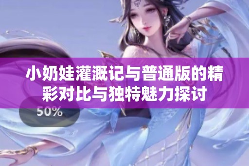 小奶娃灌溉记与普通版的精彩对比与独特魅力探讨