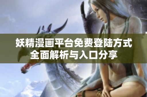 妖精漫画平台免费登陆方式全面解析与入口分享