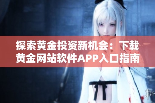 探索黄金投资新机会：下载黄金网站软件APP入口指南
