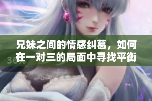 兄妹之间的情感纠葛，如何在一对三的局面中寻找平衡