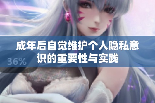成年后自觉维护个人隐私意识的重要性与实践