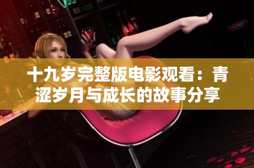 十九岁完整版电影观看：青涩岁月与成长的故事分享