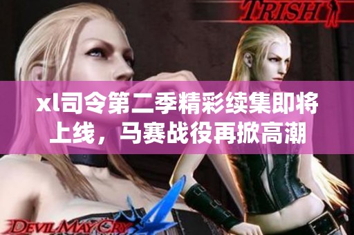 xl司令第二季精彩续集即将上线，马赛战役再掀高潮