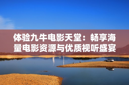 体验九牛电影天堂：畅享海量电影资源与优质视听盛宴
