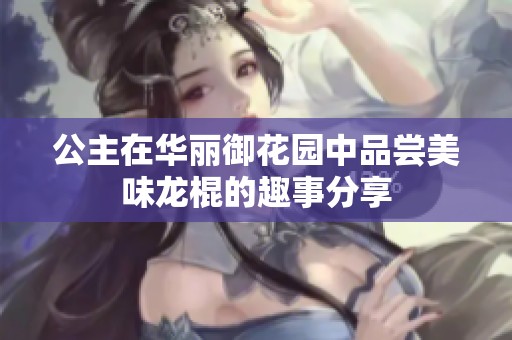 公主在华丽御花园中品尝美味龙棍的趣事分享