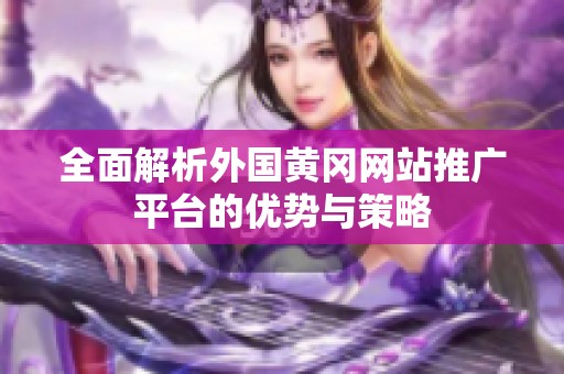 全面解析外国黄冈网站推广平台的优势与策略