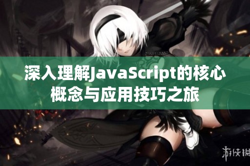 深入理解JavaScript的核心概念与应用技巧之旅