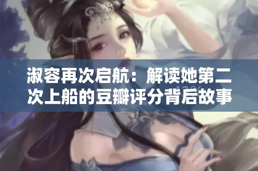 淑容再次启航：解读她第二次上船的豆瓣评分背后故事