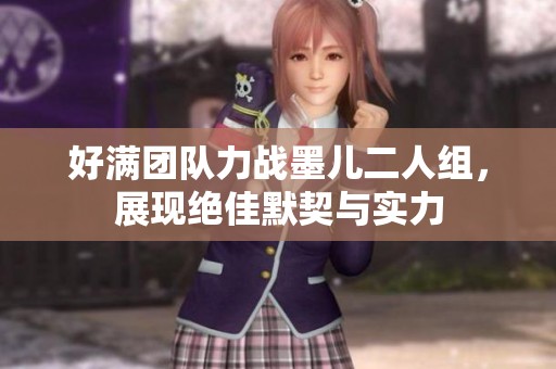 好满团队力战墨儿二人组，展现绝佳默契与实力