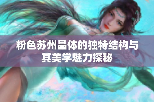 粉色苏州晶体的独特结构与其美学魅力探秘