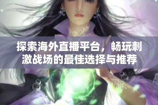 探索海外直播平台，畅玩刺激战场的最佳选择与推荐