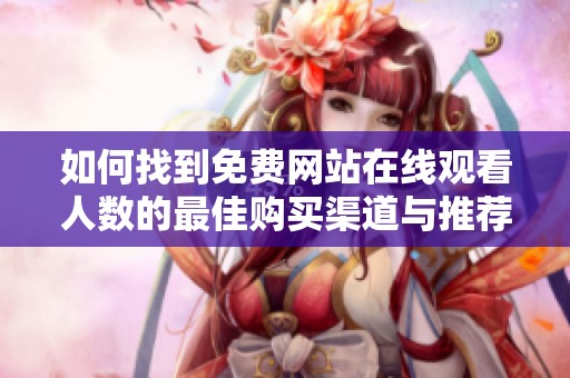 如何找到免费网站在线观看人数的最佳购买渠道与推荐