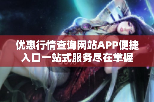 优惠行情查询网站APP便捷入口一站式服务尽在掌握