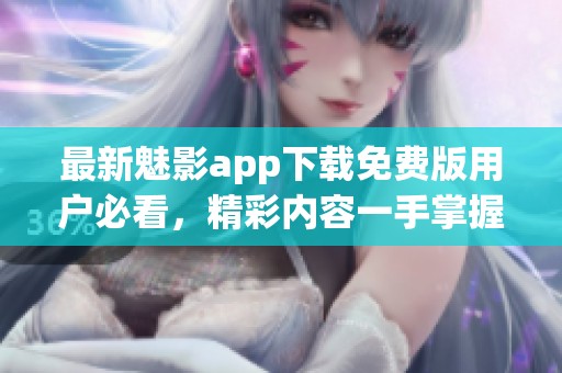 最新魅影app下载免费版用户必看，精彩内容一手掌握！
