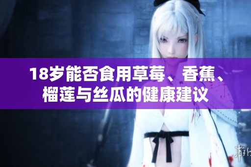 18岁能否食用草莓、香蕉、榴莲与丝瓜的健康建议