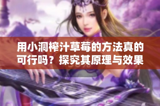 用小洞榨汁草莓的方法真的可行吗？探究其原理与效果