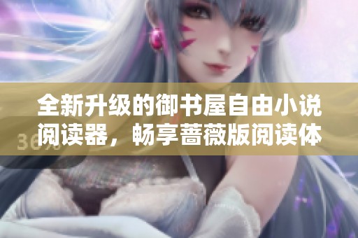 全新升级的御书屋自由小说阅读器，畅享蔷薇版阅读体验！
